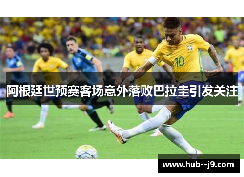 阿根廷世预赛客场意外落败巴拉圭引发关注 阿根廷世预赛客场意外落败巴拉圭引发关注